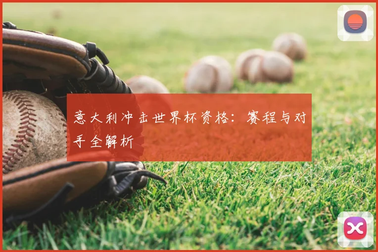 意大利冲击世界杯资格：赛程与对手全解析