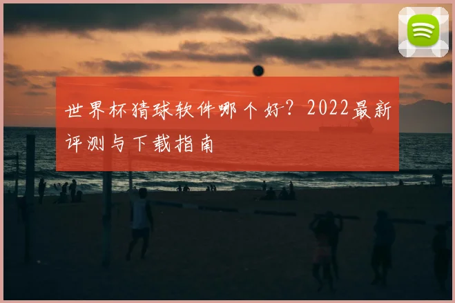 世界杯猜球软件哪个好？2022最新评测与下载指南