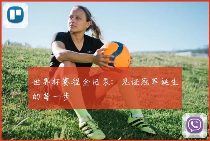 世界杯赛程全记录：见证冠军诞生的每一步