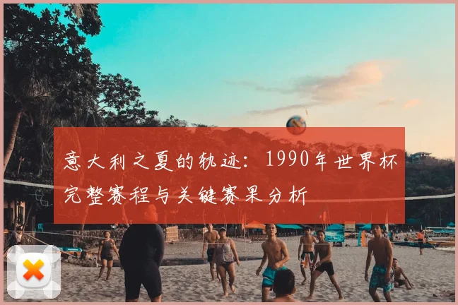 意大利之夏的轨迹：1990年世界杯完整赛程与关键赛果分析