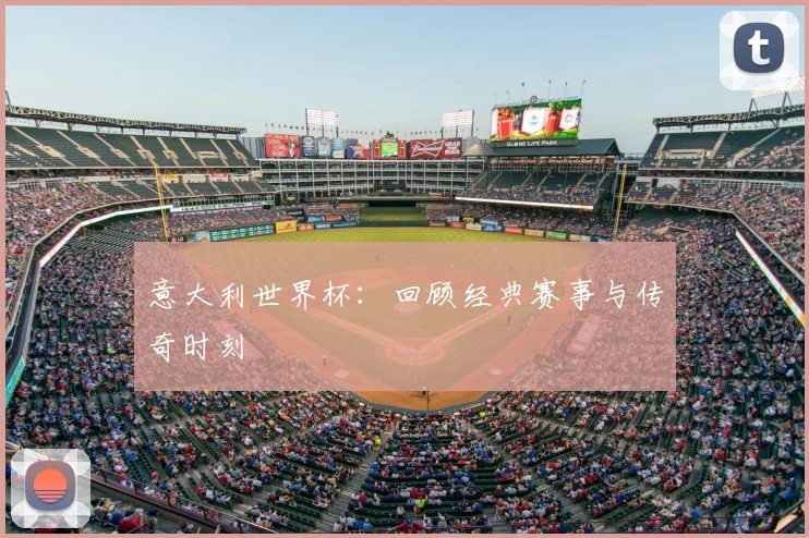 意大利世界杯：回顾经典赛事与传奇时刻