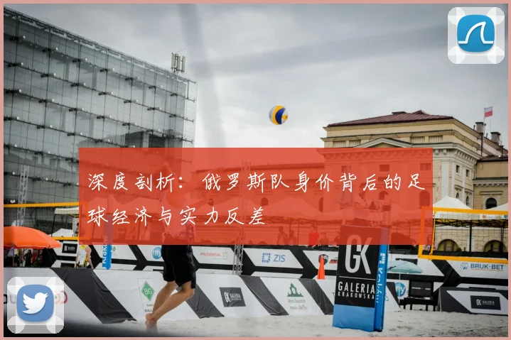 深度剖析：俄罗斯队身价背后的足球经济与实力反差
