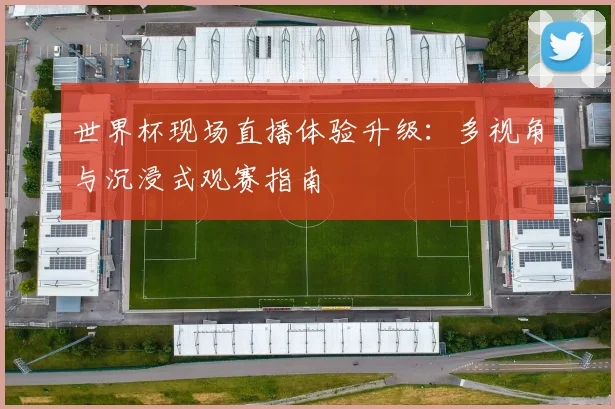 世界杯现场直播体验升级：多视角与沉浸式观赛指南