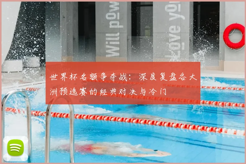 世界杯名额争夺战：深度复盘各大洲预选赛的经典对决与冷门