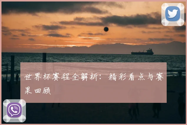 世界杯赛程全解析：精彩看点与赛果回顾