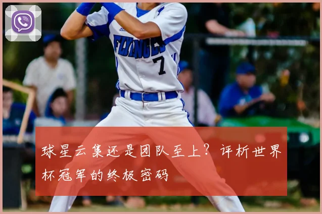 球星云集还是团队至上？评析世界杯冠军的终极密码