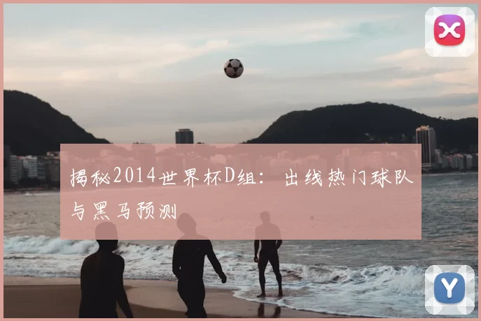 揭秘2014世界杯D组:出线热门球队与黑马预测