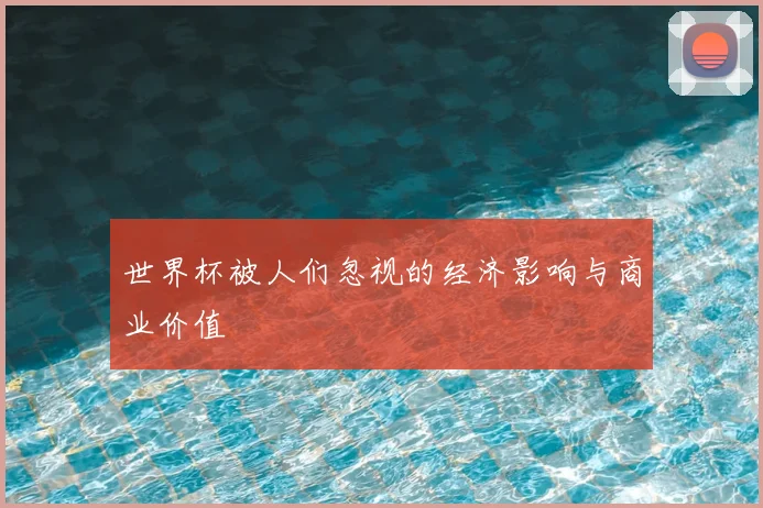 世界杯被人们忽视的经济影响与商业价值