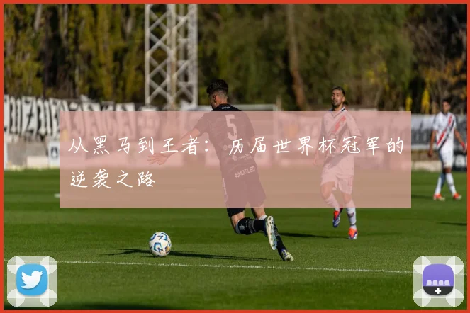 从黑马到王者：历届世界杯冠军的逆袭之路