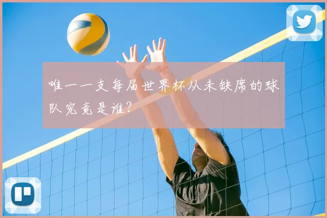 唯一一支每届世界杯从未缺席的球队究竟是谁?