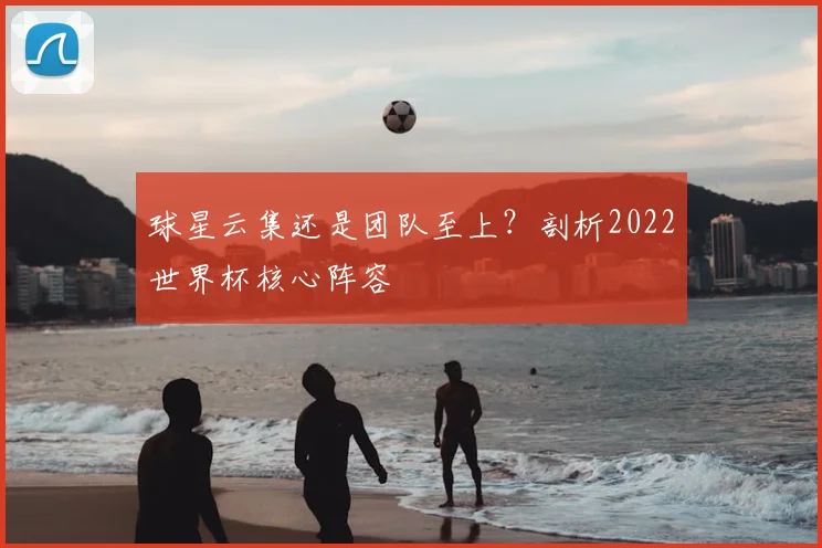 球星云集还是团队至上？剖析2022世界杯核心阵容
