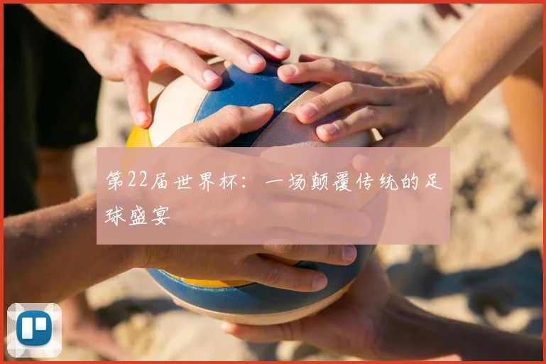 第22届世界杯：一场颠覆传统的足球盛宴