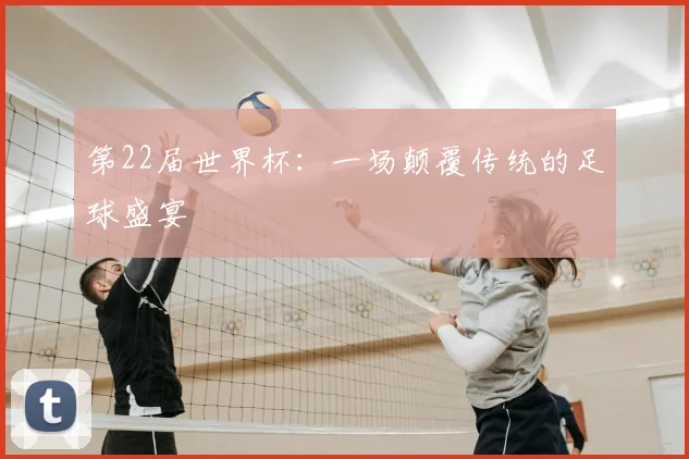 第22届世界杯：一场颠覆传统的足球盛宴