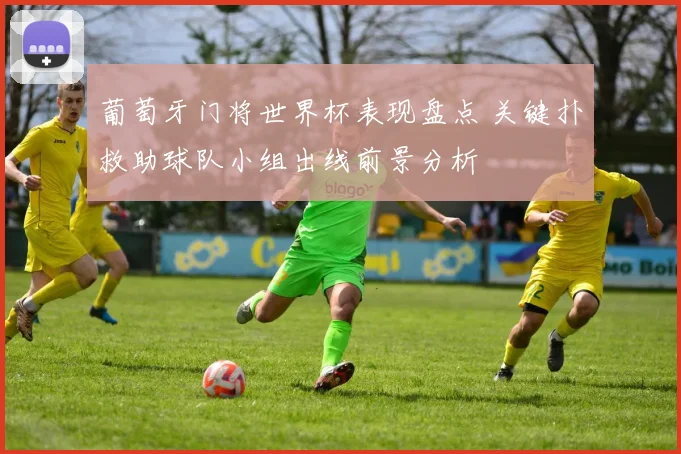 葡萄牙门将世界杯表现盘点 关键扑救助球队小组出线前景分析