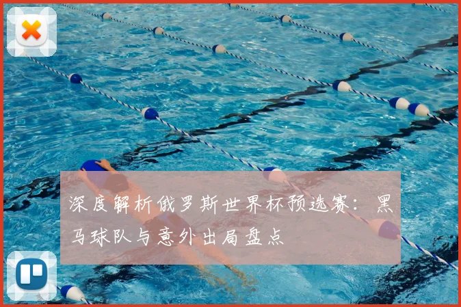 深度解析俄罗斯世界杯预选赛：黑马球队与意外出局盘点