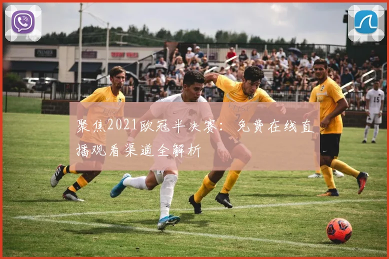 聚焦2021欧冠半决赛：免费在线直播观看渠道全解析