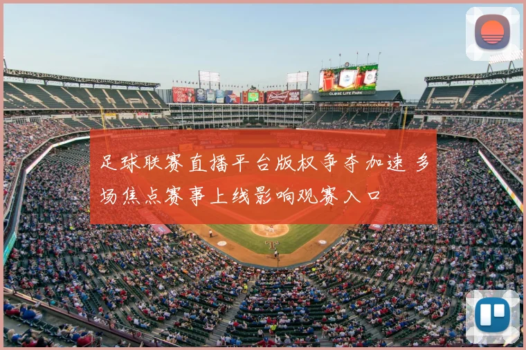 足球联赛直播平台版权争夺加速 多场焦点赛事上线影响观赛入口