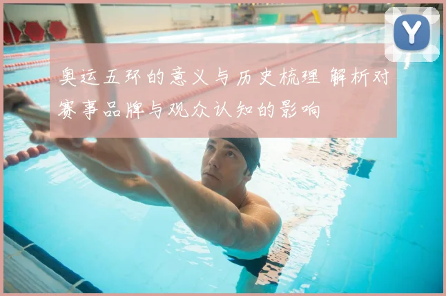 奥运五环的意义与历史梳理 解析对赛事品牌与观众认知的影响