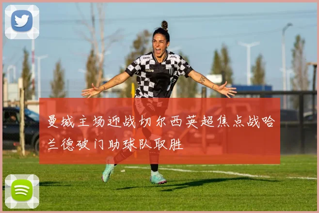 曼城主场迎战切尔西英超焦点战哈兰德破门助球队取胜