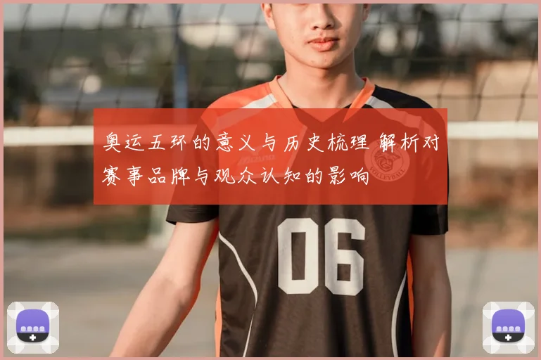 奥运五环的意义与历史梳理 解析对赛事品牌与观众认知的影响